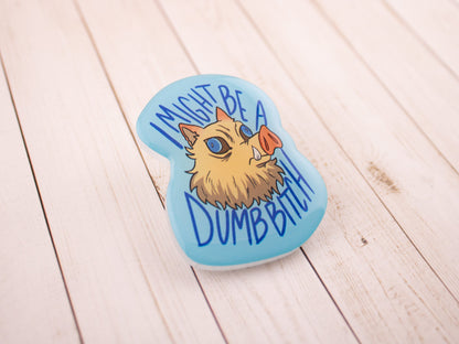 I Might Be a Dumb B(oar) - Acrylic Pin